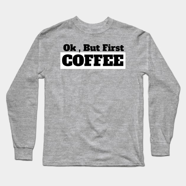 Ok , But First Coffee for coffee lover Long Sleeve T-Shirt by MariaB